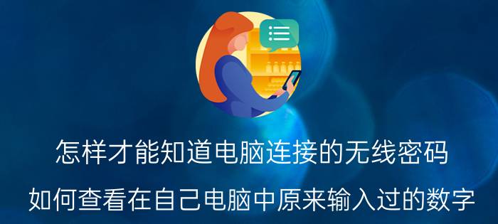 怎样才能知道电脑连接的无线密码 如何查看在自己电脑中原来输入过的数字，密码？